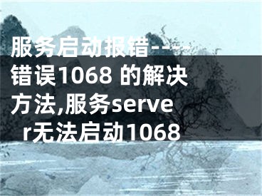 服务启动报错----错误1068 的解决方法,服务server无法启动1068