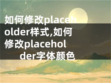 如何修改placeholder样式,如何修改placeholder字体颜色