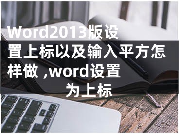 Word2013版设置上标以及输入平方怎样做 ,word设置为上标