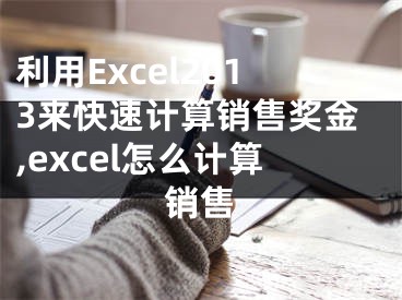 利用Excel2013来快速计算销售奖金,excel怎么计算销售
