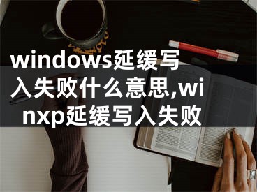 windows延缓写入失败什么意思,winxp延缓写入失败