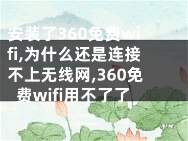 安装了360免费wifi,为什么还是连接不上无线网,360免费wifi用不了了