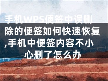手机WPS便签中误删除的便签如何快速恢复,手机中便签内容不小心删了怎么办
