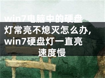 win7电脑中的硬盘灯常亮不熄灭怎么办,win7硬盘灯一直亮速度慢