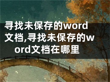 寻找未保存的word文档,寻找未保存的word文档在哪里