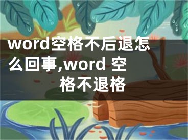 word空格不后退怎么回事,word 空格不退格