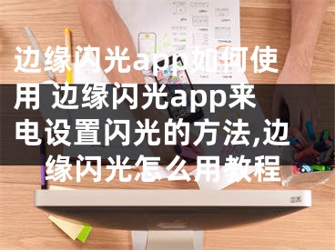 边缘闪光app如何使用 边缘闪光app来电设置闪光的方法,边缘闪光怎么用教程