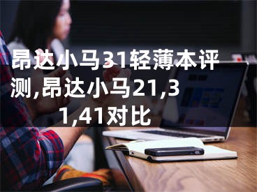昂达小马31轻薄本评测,昂达小马21,31,41对比
