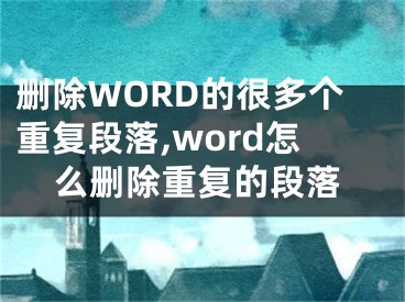 删除WORD的很多个重复段落,word怎么删除重复的段落