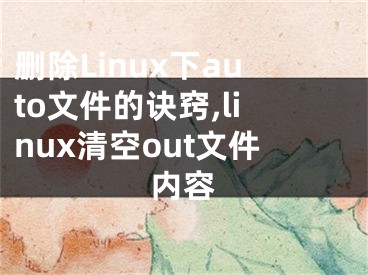 删除Linux下auto文件的诀窍,linux清空out文件内容