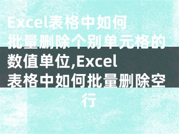 Excel表格中如何批量删除个别单元格的数值单位,Excel表格中如何批量删除空行