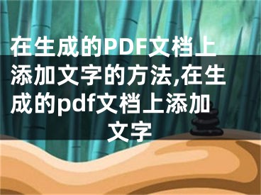 在生成的PDF文档上添加文字的方法,在生成的pdf文档上添加文字
