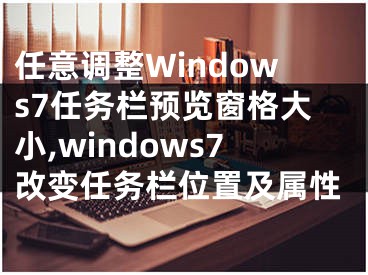 任意调整Windows7任务栏预览窗格大小,windows7改变任务栏位置及属性