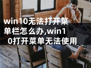 win10无法打开菜单栏怎么办,win10打开菜单无法使用