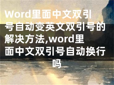 Word里面中文双引号自动变英文双引号的解决方法,word里面中文双引号自动换行吗