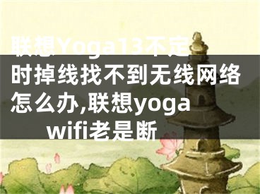 联想Yoga13不定时掉线找不到无线网络怎么办,联想yogawifi老是断