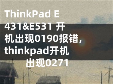 ThinkPad E431&E531 开机出现0190报错,thinkpad开机出现0271