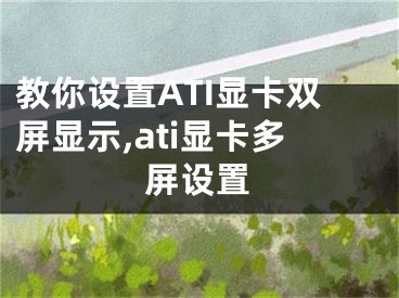 教你设置ATI显卡双屏显示,ati显卡多屏设置