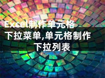 Excel制作单元格下拉菜单,单元格制作下拉列表