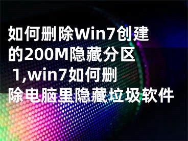 如何删除Win7创建的200M隐藏分区  1,win7如何删除电脑里隐藏垃圾软件