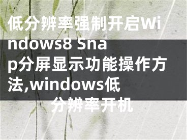 低分辨率强制开启Windows8 Snap分屏显示功能操作方法,windows低分辨率开机