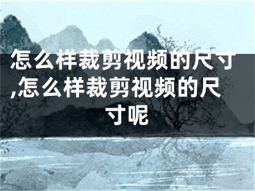怎么样裁剪视频的尺寸,怎么样裁剪视频的尺寸呢