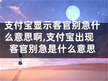 支付宝显示客官别急什么意思啊,支付宝出现客官别急是什么意思