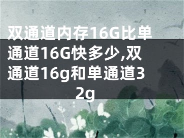 双通道内存16G比单通道16G快多少,双通道16g和单通道32g