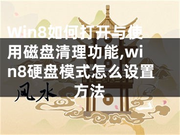 Win8如何打开与使用磁盘清理功能,win8硬盘模式怎么设置方法