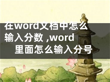在word文档中怎么输入分数 ,word里面怎么输入分号