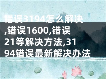 错误3194怎么解决,错误1600,错误21等解决方法,3194错误最新解决办法
