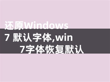 还原Windows 7 默认字体,win7字体恢复默认