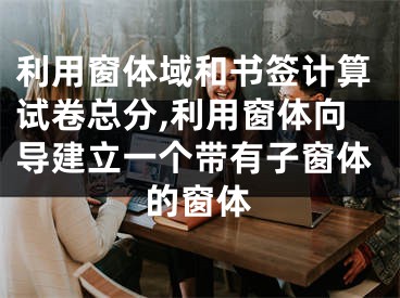 利用窗体域和书签计算试卷总分,利用窗体向导建立一个带有子窗体的窗体