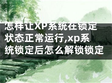 怎样让XP系统在锁定状态正常运行,xp系统锁定后怎么解锁锁定