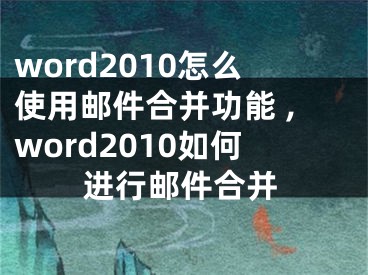 word2010怎么使用邮件合并功能 ,word2010如何进行邮件合并