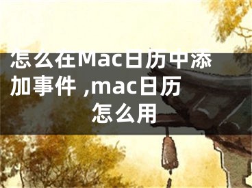 怎么在Mac日历中添加事件 ,mac日历怎么用
