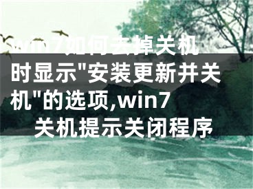 win7如何去掉关机时显示"安装更新并关机"的选项,win7关机提示关闭程序