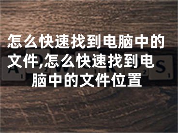 怎么快速找到电脑中的文件,怎么快速找到电脑中的文件位置