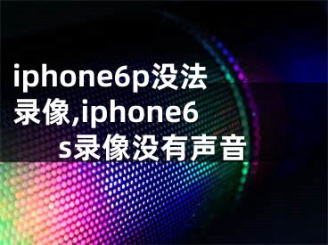 iphone6p没法录像,iphone6s录像没有声音