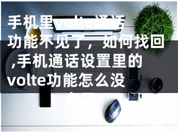 手机里volte通话功能不见了，如何找回 ,手机通话设置里的volte功能怎么没有了?