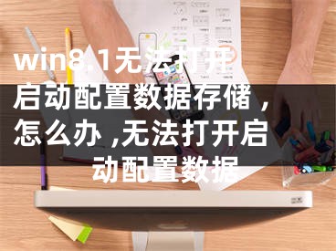 win8.1无法打开启动配置数据存储 ,怎么办 ,无法打开启动配置数据