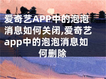 爱奇艺APP中的泡泡消息如何关闭,爱奇艺app中的泡泡消息如何删除
