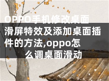 OPPO手机修改桌面滑屏特效及添加桌面插件的方法,oppo怎么调桌面滑动