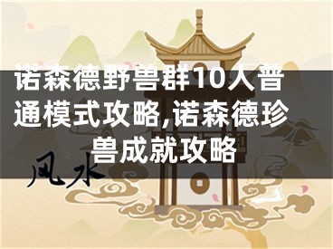 诺森德野兽群10人普通模式攻略,诺森德珍兽成就攻略
