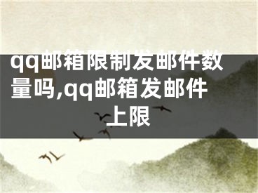 qq邮箱限制发邮件数量吗,qq邮箱发邮件上限