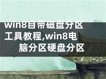 win8自带磁盘分区工具教程,win8电脑分区硬盘分区