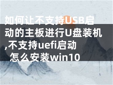如何让不支持USB启动的主板进行U盘装机,不支持uefi启动怎么安装win10