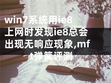 win7系统用ie8上网时发现ie8总会出现无响应现象,mft弹簧评测