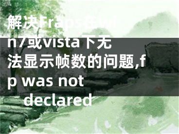解决Fraps在win7或vista下无法显示帧数的问题,fp was not declared