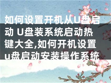 如何设置开机从U盘启动 U盘装系统启动热键大全,如何开机设置u盘启动安装操作系统